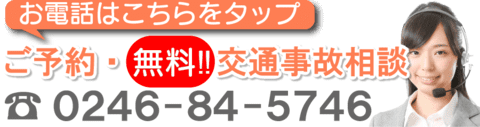 お電話はこちらをタップ。ご予約・無料交通事故相談。0246-84-5746。